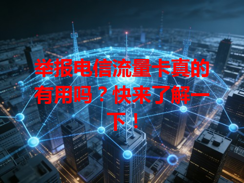 举报电信流量卡真的有用吗？快来了解一下！