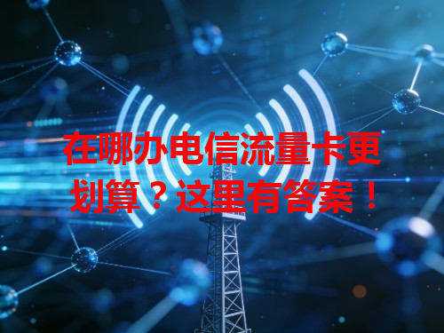 在哪办电信流量卡更划算？这里有答案！