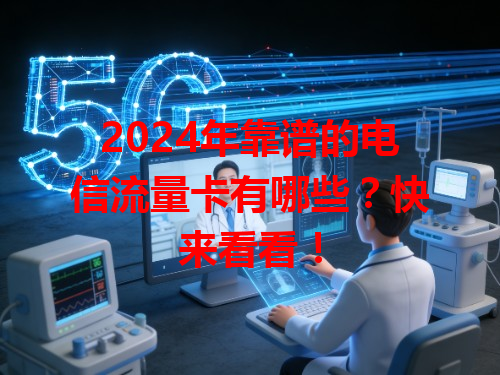 2024年靠谱的电信流量卡有哪些？快来看看！