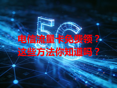电信流量卡免费领？这些方法你知道吗？