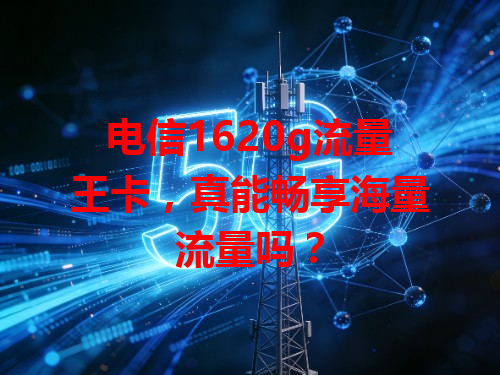 电信1620g流量王卡，真能畅享海量流量吗？