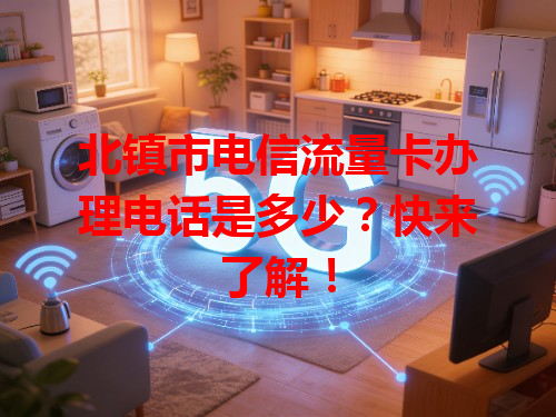 北镇市电信流量卡办理电话是多少？快来了解！