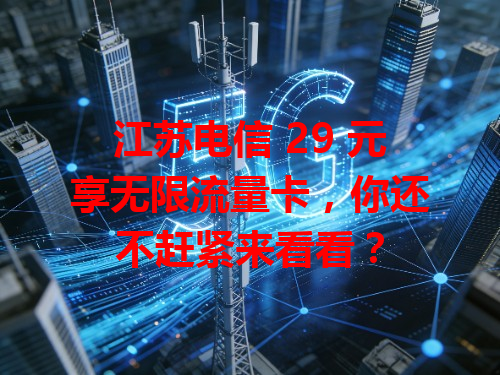 江苏电信 29 元享无限流量卡，你还不赶紧来看看？