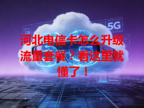 河北电信卡怎么升级流量套餐？看这里就懂了！