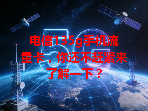 电信135g手机流量卡，你还不赶紧来了解一下？