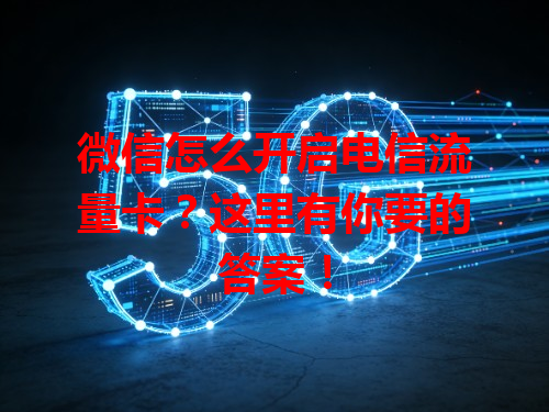微信怎么开启电信流量卡？这里有你要的答案！