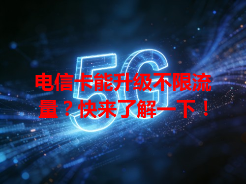 电信卡能升级不限流量？快来了解一下！