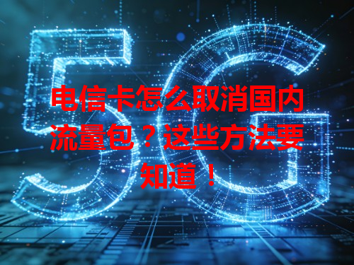 电信卡怎么取消国内流量包？这些方法要知道！
