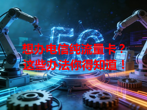 想办电信纯流量卡？这些办法你得知道！