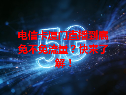 电信卡厦门直播到底免不免流量？快来了解！