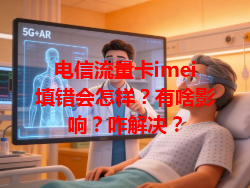 电信流量卡imei填错会怎样？有啥影响？咋解决？