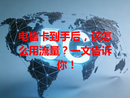 电信卡到手后，该怎么用流量？一文告诉你！