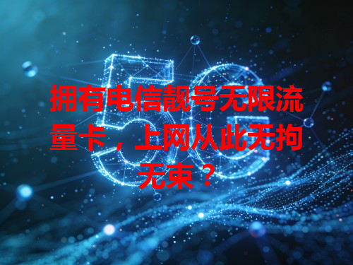 拥有电信靓号无限流量卡，上网从此无拘无束？