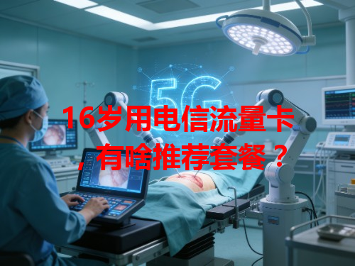 16岁用电信流量卡，有啥推荐套餐？