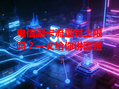 电信副卡流量有上限吗？一文给你讲清楚！