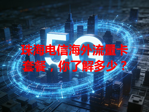 珠海电信海外流量卡套餐，你了解多少？