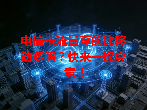 电信卡流量真的比移动多吗？快来一探究竟！