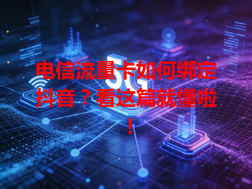 电信流量卡如何绑定抖音？看这篇就懂啦！