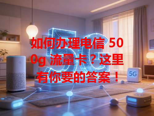 如何办理电信 500g 流量卡?这里有你要的答案!