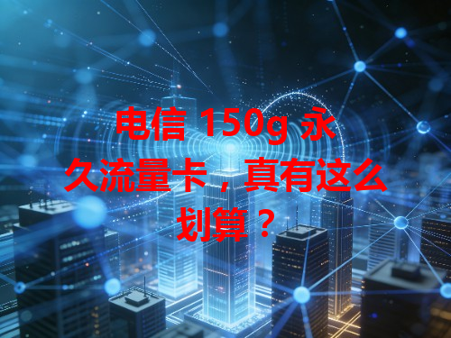 电信 150g 永久流量卡，真有这么划算？