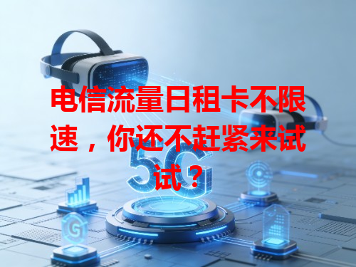 电信流量日租卡不限速，你还不赶紧来试试？