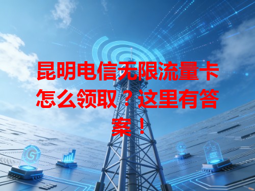 昆明电信无限流量卡怎么领取？这里有答案！