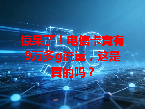 惊呆了！电信卡竟有9万多g流量，这是真的吗？
