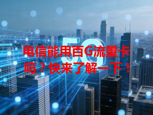 电信能用百G流量卡吗？快来了解一下！