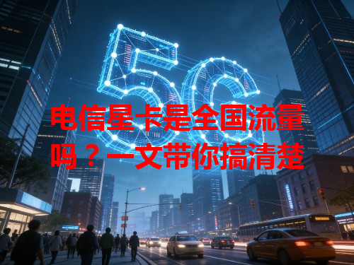 电信星卡是全国流量吗？一文带你搞清楚