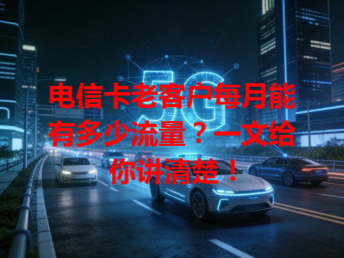 电信卡老客户每月能有多少流量？一文给你讲清楚！