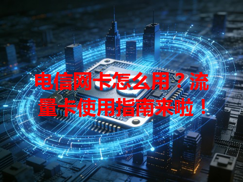 电信网卡怎么用？流量卡使用指南来啦！