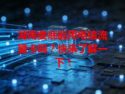 湖南娄底能用电信流量卡吗？快来了解一下！