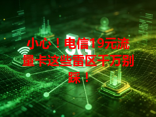 小心！电信19元流量卡这些雷区千万别踩！