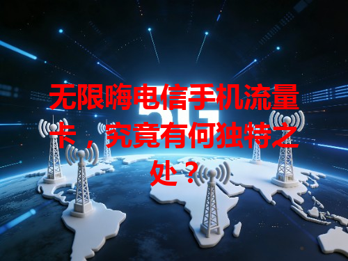 无限嗨电信手机流量卡，究竟有何独特之处？