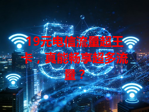 19元电信流量超王卡，真能畅享超多流量？