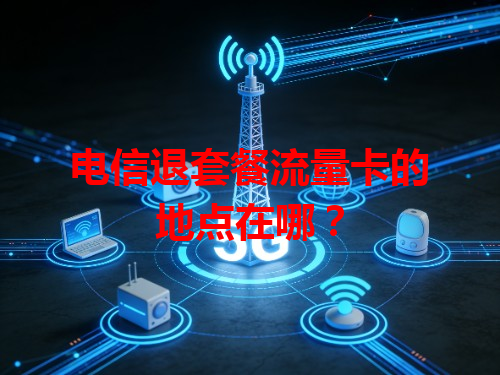 电信退套餐流量卡的地点在哪？