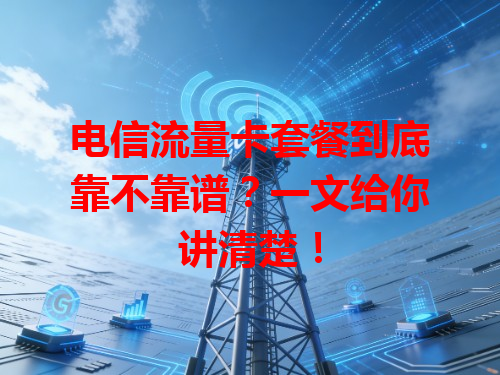 电信流量卡套餐到底靠不靠谱？一文给你讲清楚！
