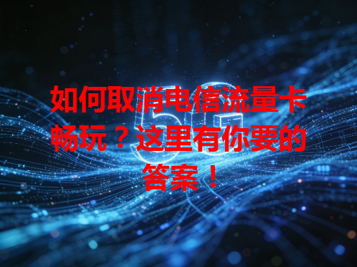 如何取消电信流量卡畅玩？这里有你要的答案！