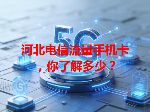 河北电信流量手机卡，你了解多少？