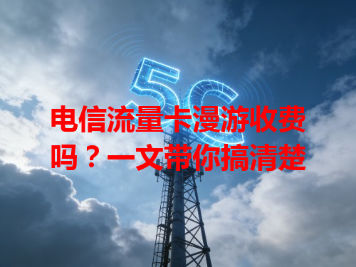 电信流量卡漫游收费吗？一文带你搞清楚