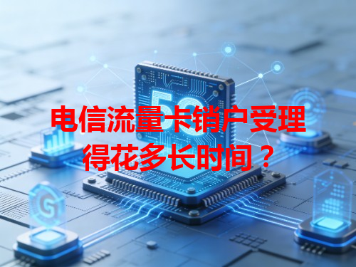 电信流量卡销户受理得花多长时间？
