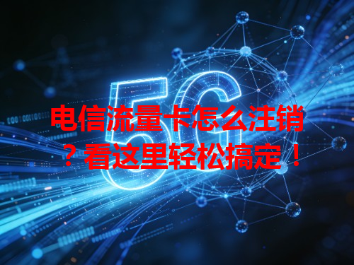 电信流量卡怎么注销？看这里轻松搞定！