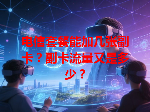 电信套餐能加几张副卡？副卡流量又是多少？