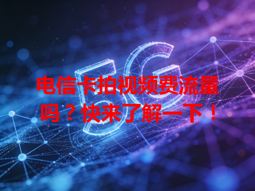 电信卡拍视频费流量吗？快来了解一下！