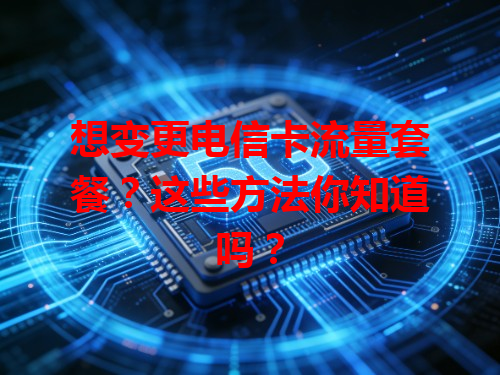 想变更电信卡流量套餐？这些方法你知道吗？