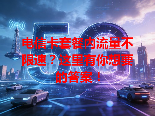电信卡套餐内流量不限速？这里有你想要的答案！