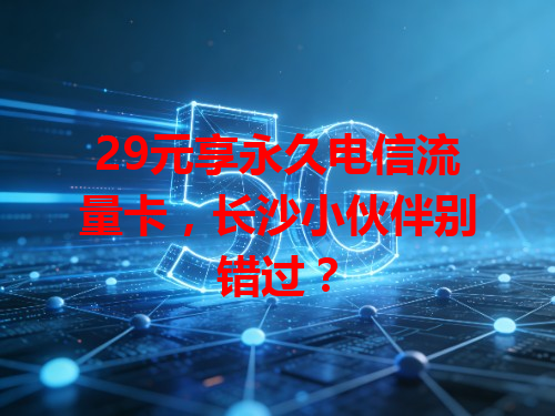 29元享永久电信流量卡，长沙小伙伴别错过？