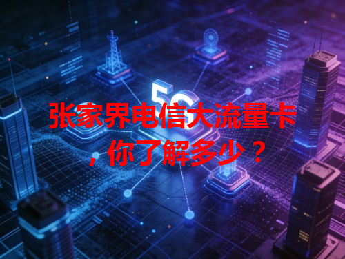 张家界电信大流量卡，你了解多少？