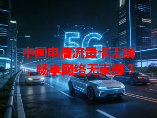 中国电信流量卡无线，畅享网络无束缚？