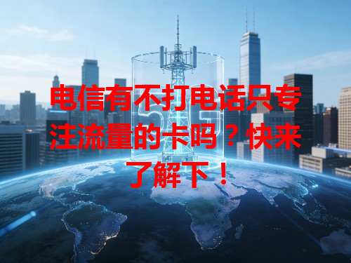 电信有不打电话只专注流量的卡吗？快来了解下！